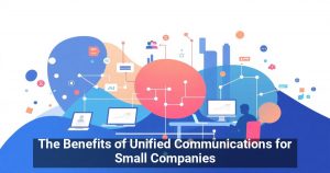 The Benefits of Unified Communications for Small Companies